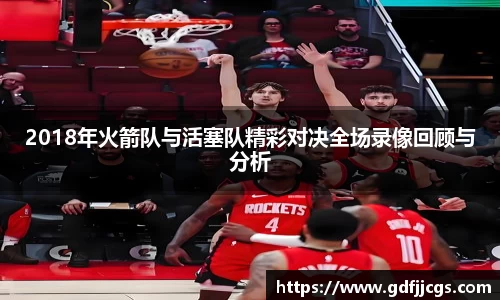2018年火箭队与活塞队精彩对决全场录像回顾与分析