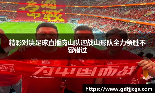 精彩对决足球直播岗山队迎战山形队全力争胜不容错过
