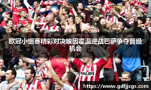 欧冠小组赛精彩对决埃因霍温迎战巴萨争夺晋级机会