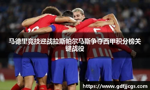 马德里竞技迎战拉斯帕尔马斯争夺西甲积分榜关键战役