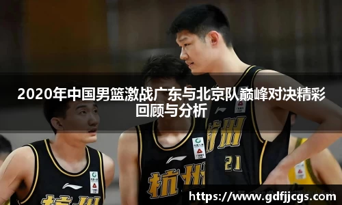 2020年中国男篮激战广东与北京队巅峰对决精彩回顾与分析