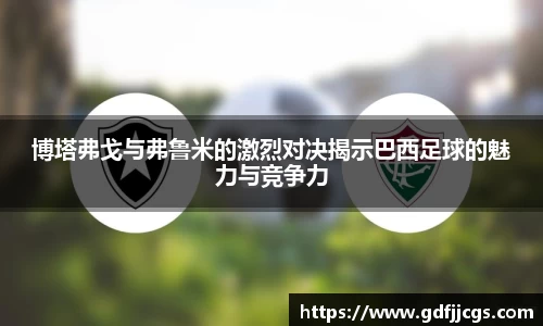 博塔弗戈与弗鲁米的激烈对决揭示巴西足球的魅力与竞争力